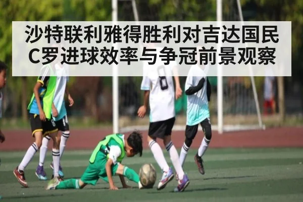 沙特联利雅得胜利对吉达国民C罗进球效率与争冠前景观察