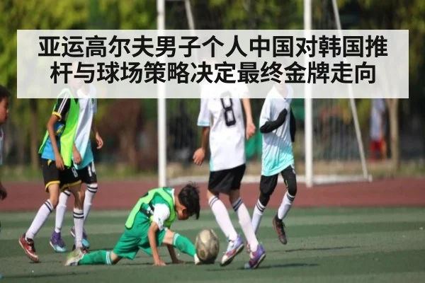 亚运高尔夫男子个人中国对韩国推杆与球场策略决定最终金牌走向